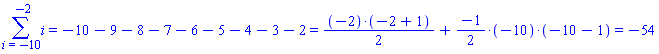 Sum(i, i = -10 .. -2) = `%+`(-10, -9, -8, -7, -6, -5, -4, -3, -2) and `%+`(-10, -9, -8, -7, -6, -5, -4, -3, -2) = `%+`(`%/`(`%*`(-2, `%+`(-2, 1)), 2), `%*`(`%/`(-1, 2), -10, `%+`(-10, -1))) and `%+`(`%/`(`%*`(-2, `%+`(-2, 1)), 2), `%*`(`%/`(-1, 2), -10, `%+`(-10, -1))) = -54