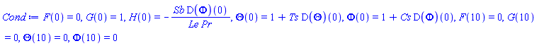 F(0) = 0, G(0) = 1, H(0) = -Sb*(D(Phi))(0)/(Le*Pr), Theta(0) = 1+Ts*(D(Theta))(0), Phi(0) = 1+Cs*(D(Phi))(0), F(10) = 0, G(10) = 0, Theta(10) = 0, Phi(10) = 0