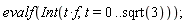 evalf(Int(t*f, t = 0 .. sqrt(3)))