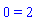0 = 2