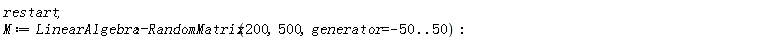 restart; M := LinearAlgebra:-RandomMatrix(200, 500, generator = -50 .. 50)