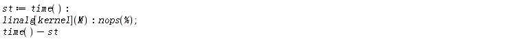 st := time(); linalg[kernel](M); nops(%); time()-st