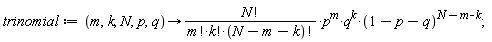 trinomial := proc (m, k, N, p, q) options operator, arrow; factorial(N)*p^m*q^k*(1-p-q)^(N-m-k)/(factorial(m)*factorial(k)*factorial(N-m-k)) end proc