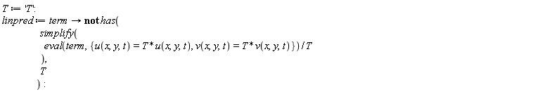 T := 'T'; linpred := proc (term) options operator, arrow; not has(simplify((eval(term, {u(x, y, t) = T*u(x, y, t), v(x, y, t) = T*v(x, y, t)}))/T), T) end proc
