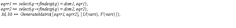 eqrr1 := select(proc (q) options operator, arrow; findexp(q) = dom1 end proc, eqr1); eqrr2 := select(proc (q) options operator, arrow; findexp(q) = dom2 end proc, eqr2); M, bb := GenerateMatrix([eqrr1, eqrr2], [U(vars), V(vars)])