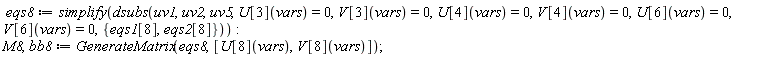 eqs8 := simplify(dsubs(uv1, uv2, uv5, U[3](vars) = 0, V[3](vars) = 0, U[4](vars) = 0, V[4](vars) = 0, U[6](vars) = 0, V[6](vars) = 0, {eqs1[8], eqs2[8]})); M8, bb8 := GenerateMatrix(eqs8, [U[8](vars), V[8](vars)])