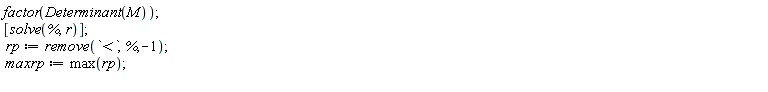 factor(Determinant(M)); [solve(%, r)]; rp := remove(`<`, %, -1); maxrp := max(rp)