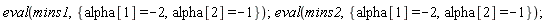eval(mins1, {alpha[1] = -2, alpha[2] = -1}); eval(mins2, {alpha[1] = -2, alpha[2] = -1})