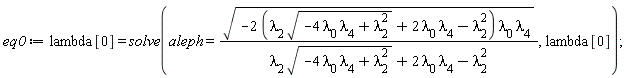 eq0 := lambda[0] = solve(aleph = sqrt(-(2*(lambda[2]*sqrt(-4*lambda[0]*lambda[4]+lambda[2]^2)+2*lambda[0]*lambda[4]-lambda[2]^2))*lambda[0]*lambda[4])/(lambda[2]*sqrt(-4*lambda[0]*lambda[4]+lambda[2]^2)+2*lambda[0]*lambda[4]-lambda[2]^2), lambda[0])