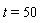 t = 50