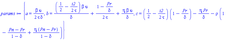 {a = (1/2)*beta*upsilon/(tau*delta), b = (1/2-(1/2)*i2/tau)*beta*upsilon/delta+(1/2)*(1-Pr/delta)/tau+eta*beta*upsilon/delta, c = (1/2-(1/2)*i2/tau)*(1-Pr/delta)-eta*Pr/delta-rho*(1-(Pn-Pr)/(1-delta)+eta*(Pn-Pr)/(1-delta))}