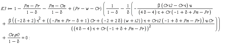K3 := 1-(Pn-Pr)/(1-delta)-(Pn-Cn)/(1-delta)+(Pr-w-Cr)*(1/(1-delta)-(-beta*(Cr*i2-Cr*tau)*upsilon/((4*delta-4)*tau+Cr*(-1+delta+Pn-Pr))+beta*((-2*delta+2)*tau^2+((-Pn+Pr-delta+1)*Cr+(-2+2*delta)*(w+i2))*tau+Cr*i2*(-1+delta+Pn-Pr))*upsilon*Cr/((4*delta-4)*tau+Cr*(-1+delta+Pn-Pr))^2)/delta)+Ce*rho0/(1-delta) = 0: