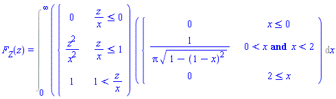 `#msub(mi("F"),mi("Z"))`(z) = Int(piecewise(z/x <= 0, 0, z/x <= 1, z^2/x^2, 1 < z/x, 1)*piecewise(x <= 0, 0, 0 < x and x < 2, 1/(Pi*sqrt(1-(1-x)^2)), 2 <= x, 0), x = 0 .. infinity)