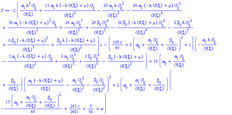 -2*(alpha[1]*lambda^2*(diff(G(xi), xi))/G(xi)+15*alpha[1]*lambda*(-lambda*G(xi)+mu)*(diff(G(xi), xi))/G(xi)^2-20*alpha[1]*lambda*(diff(G(xi), xi))^3/G(xi)^3-60*alpha[1]*(-lambda*G(xi)+mu)*(diff(G(xi), xi))^3/G(xi)^4+30*alpha[1]*(-lambda*G(xi)+mu)^2*(diff(G(xi), xi))/G(xi)^3+24*alpha[1]*(diff(G(xi), xi))^5/G(xi)^5+24*beta[0]*(diff(G(xi), xi))^4/G(xi)^5-36*beta[0]*(-lambda*G(xi)+mu)*(diff(G(xi), xi))^2/G(xi)^4-8*beta[0]*lambda*(diff(G(xi), xi))^2/G(xi)^3+6*beta[0]*(-lambda*G(xi)+mu)^2/G(xi)^3+beta[0]*lambda*(-lambda*G(xi)+mu)/G(xi)^2)*c-((108/49)*c+8*(alpha[0]+alpha[1]*(diff(G(xi), xi))/G(xi)+beta[0]/G(xi))^2+1)*(-alpha[1]*lambda*(diff(G(xi), xi))/G(xi)-3*alpha[1]*(-lambda*G(xi)+mu)*(diff(G(xi), xi))/G(xi)^2+2*alpha[1]*(diff(G(xi), xi))^3/G(xi)^3+2*beta[0]*(diff(G(xi), xi))^2/G(xi)^3-beta[0]*(-lambda*G(xi)+mu)/G(xi)^2)+18*(alpha[0]+alpha[1]*(diff(G(xi), xi))/G(xi)+beta[0]/G(xi))*(alpha[1]*(-lambda*G(xi)+mu)/G(xi)-alpha[1]*(diff(G(xi), xi))^2/G(xi)^2-beta[0]*(diff(G(xi), xi))/G(xi)^2)^2+2*(alpha[0]+alpha[1]*(diff(G(xi), xi))/G(xi)+beta[0]/G(xi))*(-(17/49)*(alpha[0]+alpha[1]*(diff(G(xi), xi))/G(xi)+beta[0]/G(xi))^2+(243/2401)*c+9/98+w)