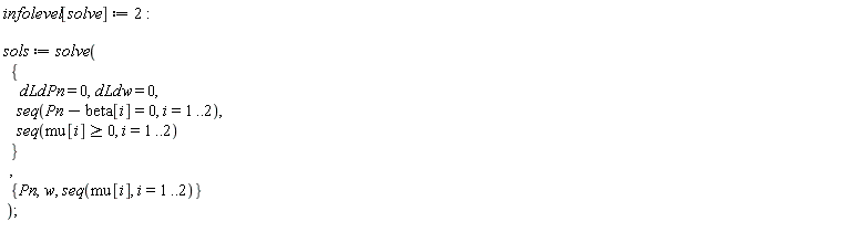 infolevel[solve] := 2; sols := solve({seq(mu[i] >= 0, i = 1 .. 2), seq(Pn-beta[i] = 0, i = 1 .. 2), dLdPn = 0, dLdw = 0}, {Pn, w, seq(mu[i], i = 1 .. 2)})
