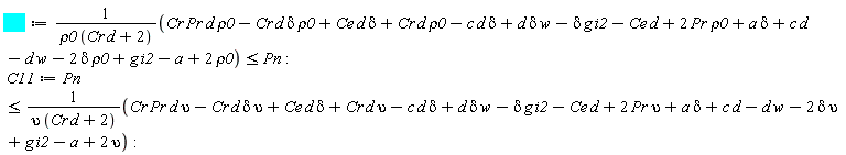 C1 := (Cr*Pr*d*rho0-Cr*d*delta*rho0+Ce*d*delta+Cr*d*rho0-c*d*delta+d*delta*w-delta*g*i2-Ce*d+2*Pr*rho0+a*delta+c*d-d*w-2*delta*rho0+g*i2-a+2*rho0)/(rho0*(Cr*d+2)) <= Pn; C11 := Pn <= (Cr*Pr*d*upsilon-Cr*d*delta*upsilon+Ce*d*delta+Cr*d*upsilon-c*d*delta+d*delta*w-delta*g*i2-Ce*d+2*Pr*upsilon+a*delta+c*d-d*w-2*delta*upsilon+g*i2-a+2*upsilon)/(upsilon*(Cr*d+2))