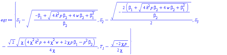 {S__1-((-beta[1]+(4*k^2*p*beta[2]+4*w*beta[2]+beta[1]^2)^(1/2))/beta[2])^(1/2), S__2-(1/2)*(-2*(beta[1]+(4*k^2*p*beta[2]+4*w*beta[2]+beta[1]^2)^(1/2))/beta[2])^(1/2), S__3-(1/4)*2^(1/2)*(chi*(4*chi^2*k^2*p+4*chi^2*w+2*chi*p*beta[1]-p^2*beta[2]))^(1/2)/chi, T__1-(1/2)*(-2*chi*p)^(1/2)/chi}