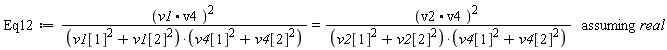 Eq12 := `assuming`([(v1.v4)^2/((v1[1]^2+v1[2]^2)*(v4[1]^2+v4[2]^2)) = (v2.v4)^2/((v2[1]^2+v2[2]^2)*(v4[1]^2+v4[2]^2))], [real])