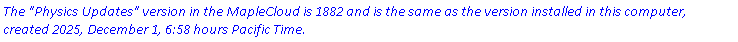 `The "Physics Updates" version in the MapleCloud is 1882 and is the same as the version installed in this computer, created 2025, December 1, 6:58 hours Pacific Time.`