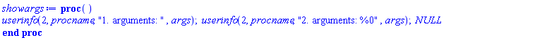 proc () userinfo(2, procname, "1. arguments: ", args); userinfo(2, procname, "2. arguments: %0", args); NULL end proc
