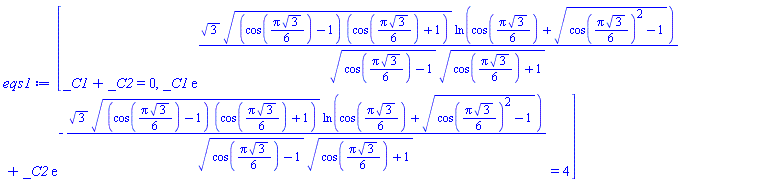 [_C1+_C2 = 0, _C1*exp(3^(1/2)*((cos((1/6)*Pi*3^(1/2))-1)*(cos((1/6)*Pi*3^(1/2))+1))^(1/2)*ln(cos((1/6)*Pi*3^(1/2))+(cos((1/6)*Pi*3^(1/2))^2-1)^(1/2))/((cos((1/6)*Pi*3^(1/2))-1)^(1/2)*(cos((1/6)*Pi*3^(1/2))+1)^(1/2)))+_C2*exp(-3^(1/2)*((cos((1/6)*Pi*3^(1/2))-1)*(cos((1/6)*Pi*3^(1/2))+1))^(1/2)*ln(cos((1/6)*Pi*3^(1/2))+(cos((1/6)*Pi*3^(1/2))^2-1)^(1/2))/((cos((1/6)*Pi*3^(1/2))-1)^(1/2)*(cos((1/6)*Pi*3^(1/2))+1)^(1/2))) = 4]