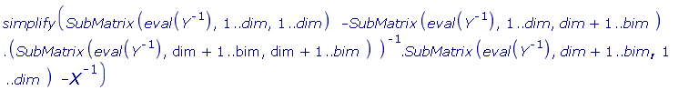 simplify(SubMatrix(eval(1/Y), 1 .. dim, 1 .. dim)-SubMatrix(eval(1/Y), 1 .. dim, dim+1 .. bim).(1/SubMatrix(eval(1/Y), dim+1 .. bim, dim+1 .. bim)).SubMatrix(eval(1/Y), dim+1 .. bim, 1 .. dim)-1/X)