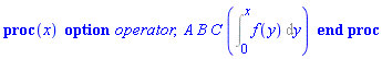 proc (x) option operator; A*B*C*(Int(f(y), y = 0 .. x)) end proc