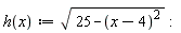 "h(x):=sqrt(25-(x-4)^(2)):"