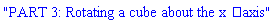 "PART 3: Rotating a cube about the xâ€‘axis"