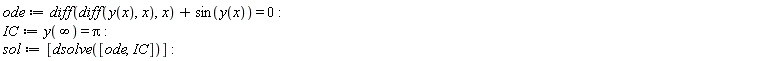 ode := diff(diff(y(x), x), x)+sin(y(x)) = 0; IC := y(infinity) = Pi; sol := [dsolve([ode, IC])]