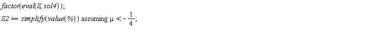 factor(eval(S, sol4)); S2 := `assuming`([simplify(value(%))], [mu < -1/4])