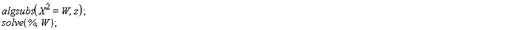 algsubs(X^2 = W, z); solve(%, W)