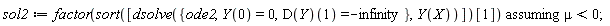 sol2 := `assuming`([factor(sort([dsolve({ode2, Y(0) = 0, (D(Y))(1) = -infinity}, Y(X))])[1])], [mu < 0])