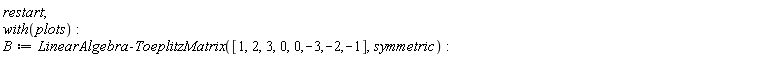 restart; with(plots); B := LinearAlgebra:-ToeplitzMatrix([1, 2, 3, 0, 0, -3, -2, -1], symmetric)