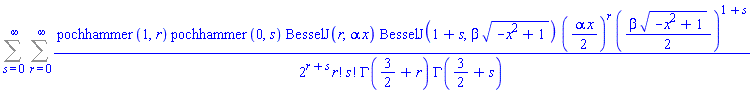 Sum(Sum(pochhammer(1, r)*pochhammer(0, s)*BesselJ(r, alpha*x)*BesselJ(1+s, beta*(-x^2+1)^(1/2))*((1/2)*alpha*x)^r*((1/2)*beta*(-x^2+1)^(1/2))^(1+s)/(2^(r+s)*factorial(r)*factorial(s)*GAMMA(3/2+r)*GAMMA(3/2+s)), r = 0 .. infinity), s = 0 .. infinity)