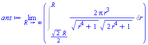 limit(Int(2*Pi*r^3/((r^4+1)^(1/2)*(2*r^4+1)^(1/2)), r = (1/2)*2^(1/2)*R .. R), R = infinity)