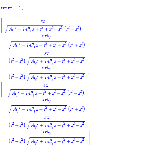 vec := Vector(3, {(1) = 0, (2) = x*z/(sqrt(ell__1^2-2*ell__1*x+s^2+x^2+z^2)*(s^2+z^2))-z*ell__1/(sqrt(ell__1^2-2*ell__1*x+s^2+x^2+z^2)*(s^2+z^2))-x*z/((s^2+z^2)*sqrt(ell__2^2+2*ell__2*x+s^2+x^2+z^2))-z*ell__2/((s^2+z^2)*sqrt(ell__2^2+2*ell__2*x+s^2+x^2+z^2)), (3) = -s*x/(sqrt(ell__1^2-2*ell__1*x+s^2+x^2+z^2)*(s^2+z^2))+s*ell__1/(sqrt(ell__1^2-2*ell__1*x+s^2+x^2+z^2)*(s^2+z^2))+s*x/((s^2+z^2)*sqrt(ell__2^2+2*ell__2*x+s^2+x^2+z^2))+s*ell__2/((s^2+z^2)*sqrt(ell__2^2+2*ell__2*x+s^2+x^2+z^2))})