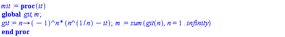 mit := proc (it) global git, m; git := proc (n) options operator, arrow; (-1)^n*(n^(1/n)-it) end proc; m := sum(git(n), n = 1 .. infinity) end proc